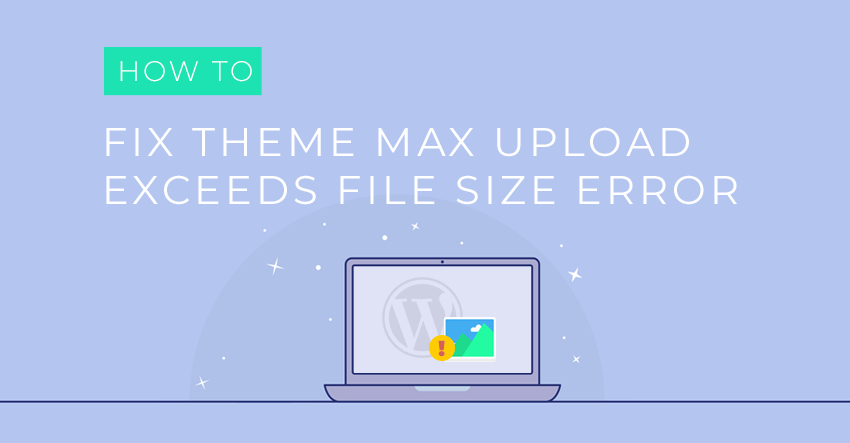 How to Fix WordPress Theme’s Uploaded File Exceeds Max Filesize Error