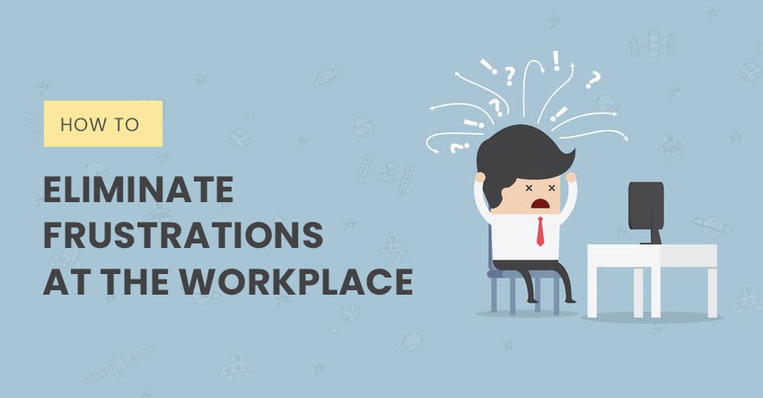 How to Eliminate Frustrations at the Workplace